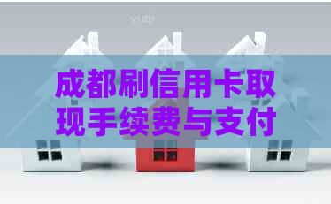 成都刷信用卡取现手续费与支付首付地点，是否有限制