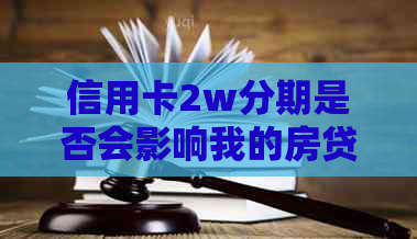 信用卡2w分期是否会影响我的房贷申请？探究分期还款对房贷的影响及解决方案