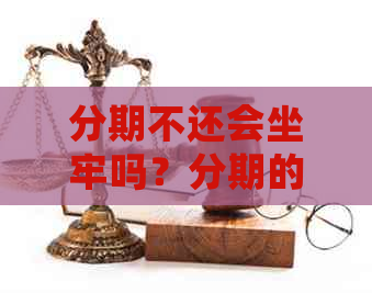 分期不还会坐牢吗？分期的含义及相关风险