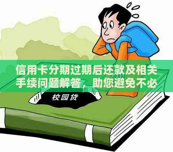 信用卡分期过期后还款及相关手续问题解答，助您避免不必要的费用和麻烦