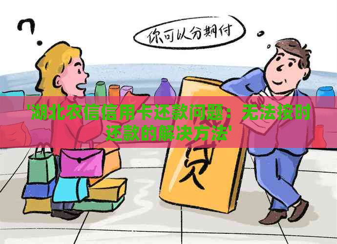 '湖北农信信用卡还款问题：无法按时还款的解决方法'