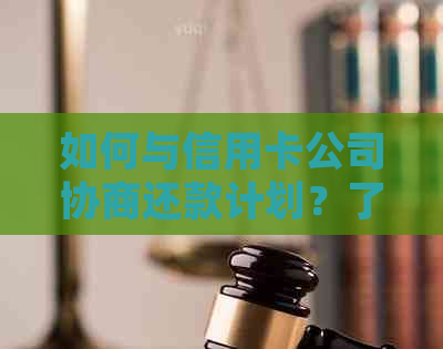 如何与信用卡公司协商还款计划？了解详细步骤和注意事项