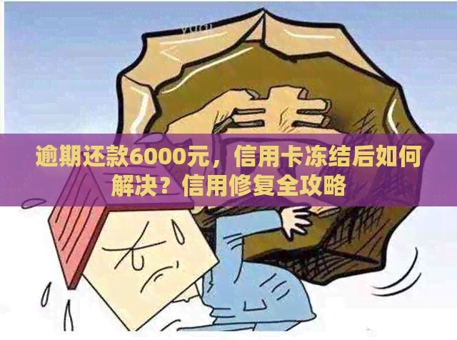 逾期还款6000元，信用卡冻结后如何解决？信用修复全攻略