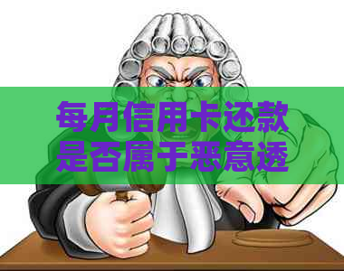 每月信用卡还款是否属于恶意透支？信用管理策略与逾期资讯全解析