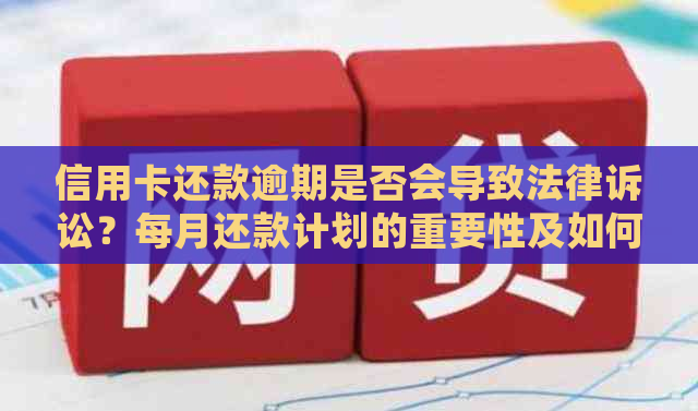 信用卡还款逾期是否会导致法律诉讼？每月还款计划的重要性及如何避免逾期