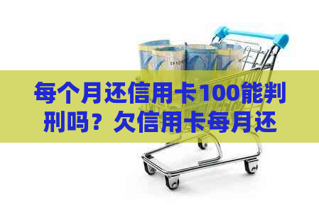 每个月还信用卡100能判刑吗？欠信用卡每月还款100元，银行仍会追讨吗？