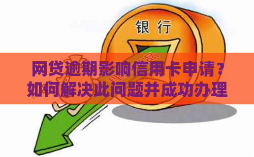 网贷逾期影响信用卡申请？如何解决此问题并成功办理信用卡？