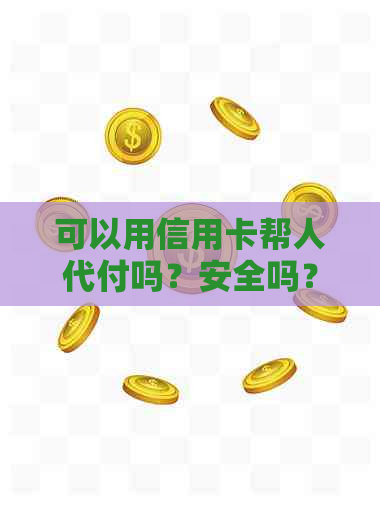 可以用信用卡帮人代付吗？安全吗？现在可以吗？