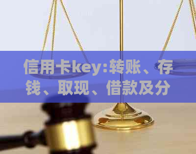 信用卡key:转账、存钱、取现、借款及分期还款功能详解