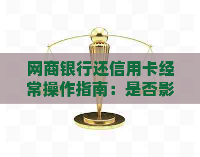 网商银行还信用卡经常操作指南：是否影响？好处与手续费详解