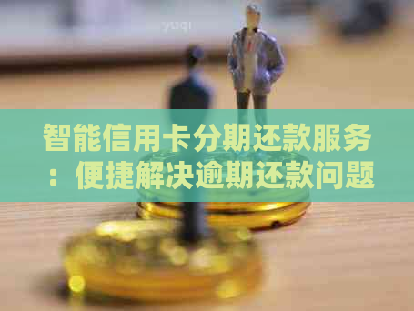 智能信用卡分期还款服务：便捷解决逾期还款问题