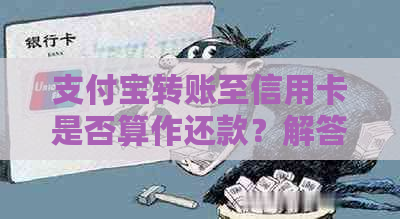 支付宝转账至信用卡是否算作还款？解答用户关于信用卡还款的全面问题