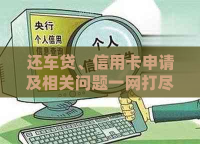 还车贷、信用卡申请及相关问题一网打尽，全面解决您的疑惑！