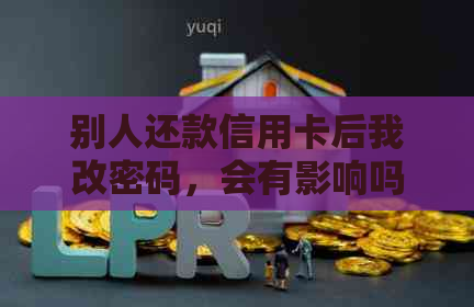 别人还款信用卡后我改密码，会有影响吗？