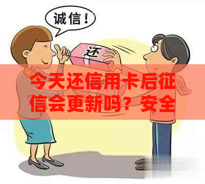 今天还信用卡后会更新吗？安全吗？多久更新？