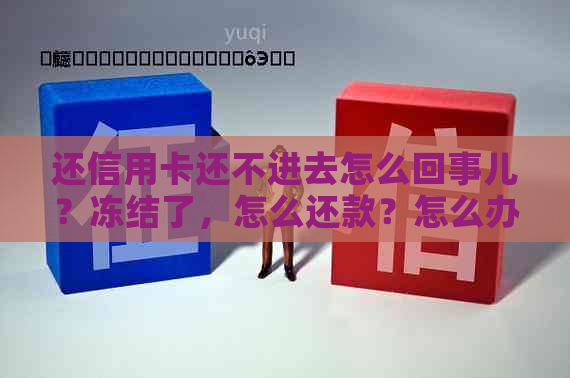 还信用卡还不进去怎么回事儿？冻结了，怎么还款？怎么办？