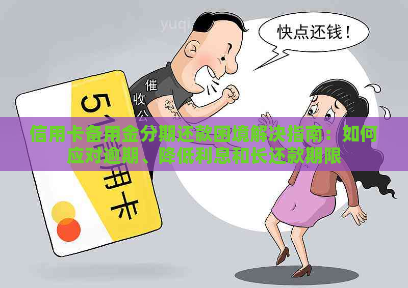 信用卡备用金分期还款困境解决指南：如何应对逾期、降低利息和长还款期限