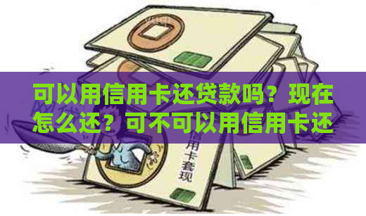 可以用信用卡还贷款吗？现在怎么还？可不可以用信用卡还信用卡？