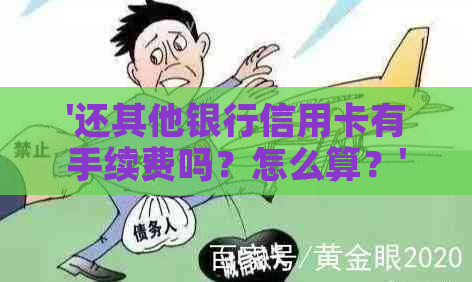 '还其他银行信用卡有手续费吗？怎么算？'