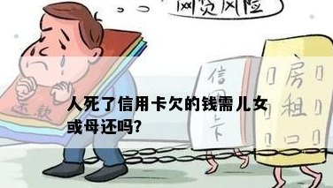 亲死了欠信用卡子女要还吗。