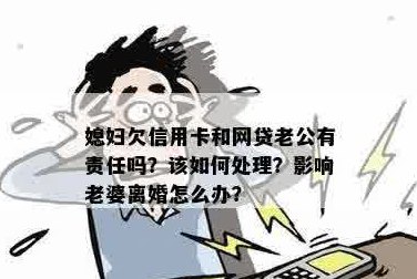 老婆欠信用卡老公有责任吗？处理方法与影响全解析