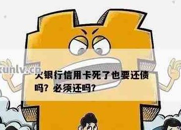 人死了信用卡要还嘛？现在还吗？钱还要还吗？还是不需要还了？