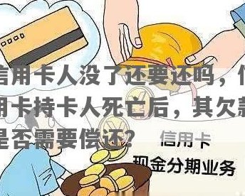 人死了信用卡要还嘛？现在还吗？钱还要还吗？还是不需要还了？