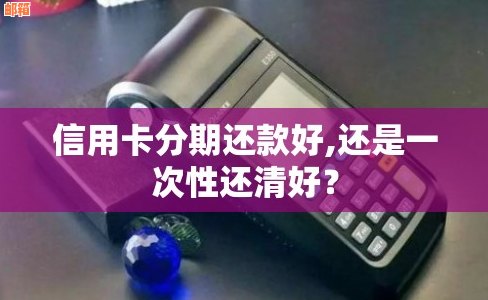 信用卡全款还款方式解析：一次性还清还是分期付款？