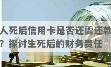 人死以后还用还信用卡吗？如何处理遗产还款问题？