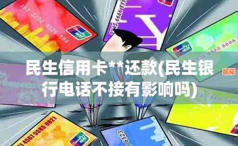 民生银行打电话还信用卡可以吗：关于电话还款的安全性和可行性。