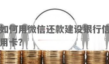 微信还信用卡建设银行操作指南：详细步骤及注意事项，如何快速还款？