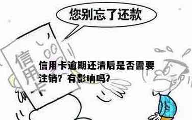 还清信用卡后是否需要注销？逾期还款会产生哪些影响？如何办理注销手续？