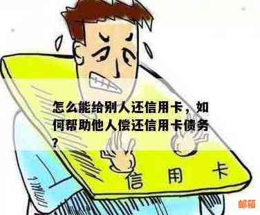 如何帮助他人还款信用卡？有哪些方法可以协助处理信用卡债务？