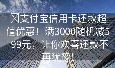 支付宝还款信用卡全方位解析：如何操作、优活动以及更多你可能关心的问题