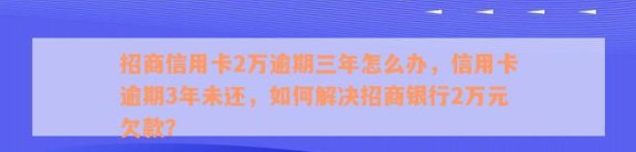 招商信用卡2年没还怎么办？逾期3次会怎么样？