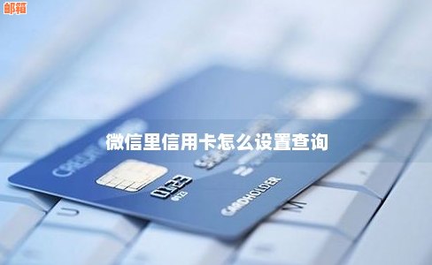 '微信查信用卡卡号怎么办' - 如何通过微信查看完整信用卡卡号