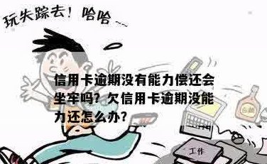 真心没能力还信用卡欠款了会坐牢吗？怎么办？