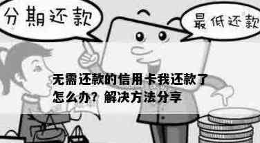 '无需还款的信用卡我还款了怎么办',如何处理已还款且无需再还的信用卡？