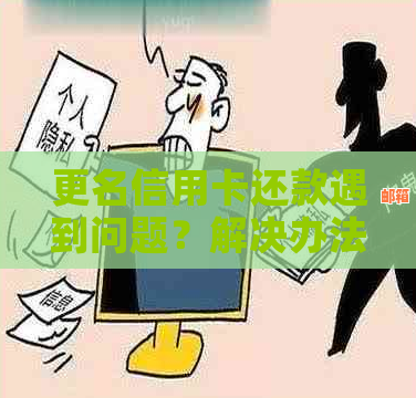 信用卡改名与还款问题解决方案：如何处理信用卡更名和欠款？