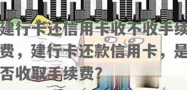 建行还他行信用卡：跨行还款是否需要支付手续费？